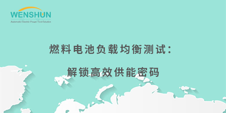 网易号封面750×375燃料电池负载均衡测试：解锁高效供能密码.jpg
