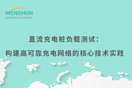 搜狐號-封面直流充電樁負(fù)載測試：構(gòu)建高可靠充電網(wǎng)絡(luò)的核心技術(shù)實踐.jpg